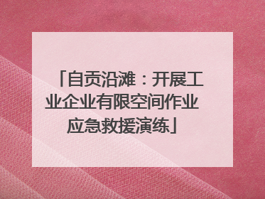 自贡沿滩：开展工业企业有限空间作业应急救援演练