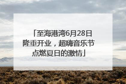至海港湾6月28日隆重开业，超嗨音乐节点燃夏日的激情