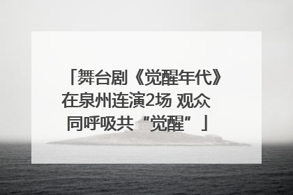 舞台剧《觉醒年代》在泉州连演2场 观众同呼吸共“觉醒”