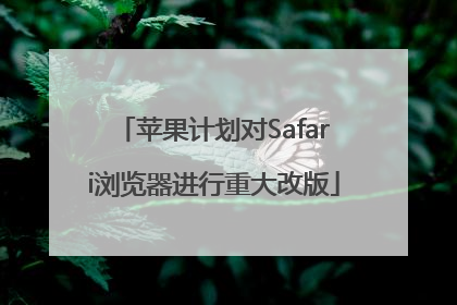 苹果计划对Safari浏览器进行重大改版