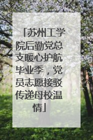 苏州工学院后勤党总支暖心护航毕业季，党员志愿接驳传递母校温情