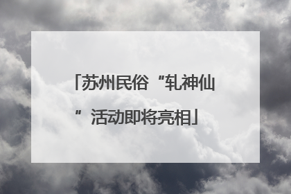 苏州民俗“轧神仙”活动即将亮相