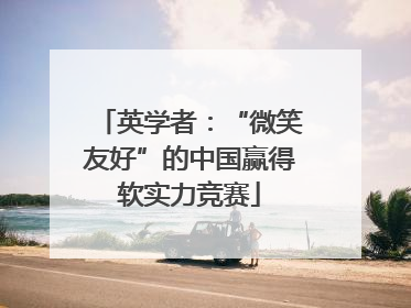 英学者：“微笑友好”的中国赢得软实力竞赛