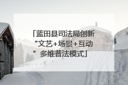 蓝田县司法局创新“文艺+场景+互动”多维普法模式