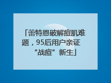 蕾特恩破解痘肌难题，95后用户亲证“战痘”新生