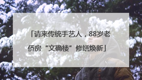 请来传统手艺人，88岁老侨房“文确楼”修缮焕新
