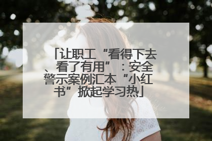 让职工“看得下去、看了有用”：安全警示案例汇本“小红书”掀起学习热