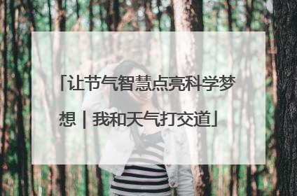 让节气智慧点亮科学梦想｜我和天气打交道
