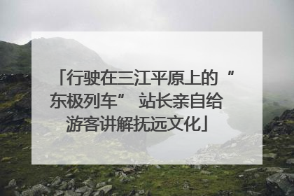 行驶在三江平原上的“东极列车” 站长亲自给游客讲解抚远文化