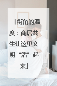 街角的温度：商居共生让这里文明“活”起来