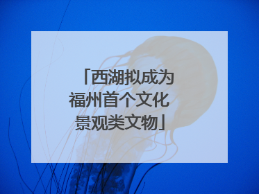 西湖拟成为福州首个文化景观类文物