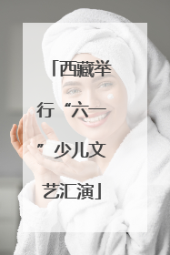 西藏举行“六一”少儿文艺汇演