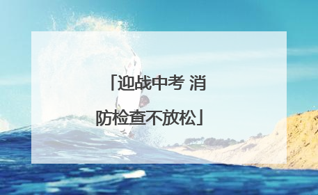 迎战中考 消防检查不放松