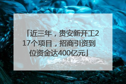 近三年，贵安新开工217个项目，招商引资到位资金达400亿元