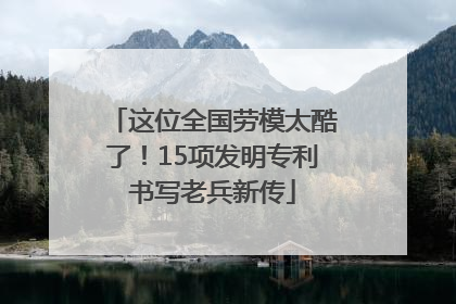 这位全国劳模太酷了！15项发明专利书写老兵新传