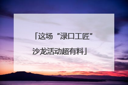 这场“渌口工匠”沙龙活动超有料