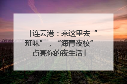 连云港：来这里去“班味”，“海青夜校”点亮你的夜生活