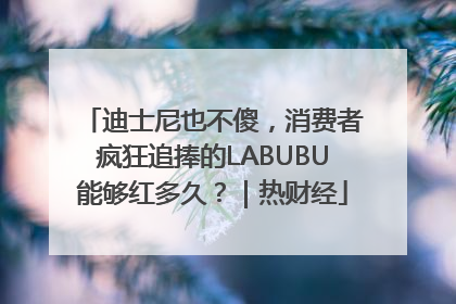 迪士尼也不傻，消费者疯狂追捧的LABUBU能够红多久？｜热财经