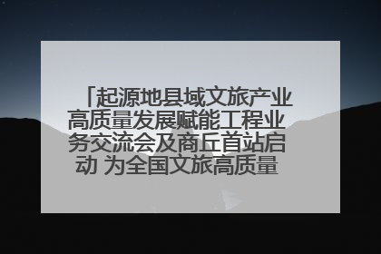 起源地县域文旅产业高质量发展赋能工程业务交流会及商丘首站启动 为全国文旅高质量发展注入强劲动能