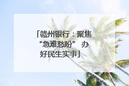 赣州银行：聚焦“急难愁盼” 办好民生实事