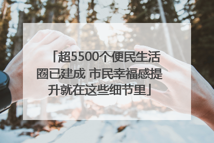 超5500个便民生活圈已建成 市民幸福感提升就在这些细节里