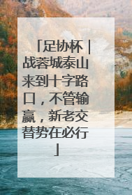 足协杯｜战蓉城泰山来到十字路口，不管输赢，新老交替势在必行