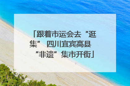 跟着市运会去“逛集” 四川宜宾高县“非遗”集市开街