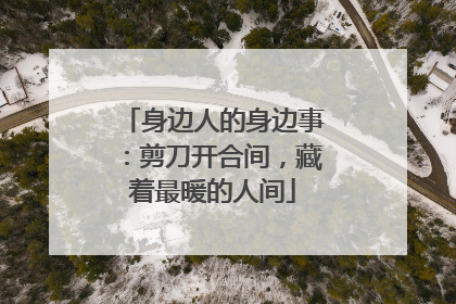 身边人的身边事：剪刀开合间，藏着最暖的人间