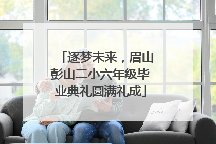 逐梦未来，眉山彭山二小六年级毕业典礼圆满礼成