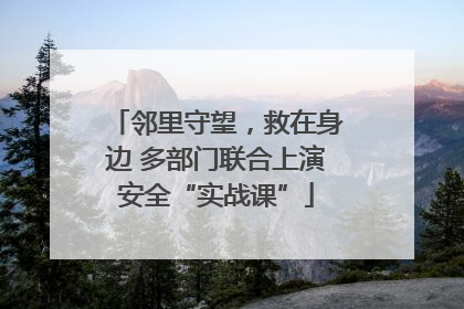 邻里守望，救在身边 多部门联合上演安全“实战课”
