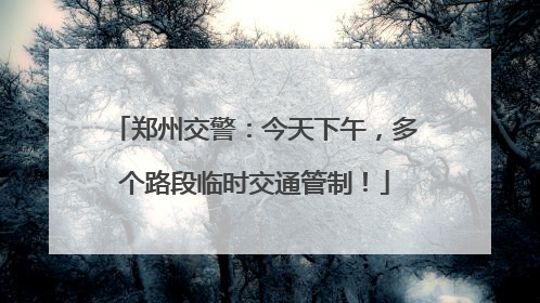 郑州交警：今天下午，多个路段临时交通管制！