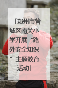 郑州市管城区南关小学开展“路外安全知识”主题教育活动
