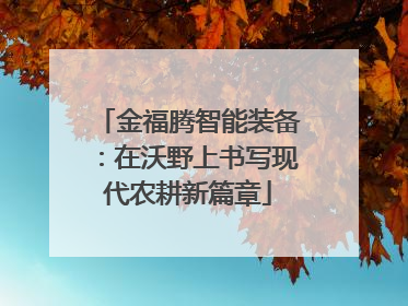 金福腾智能装备：在沃野上书写现代农耕新篇章