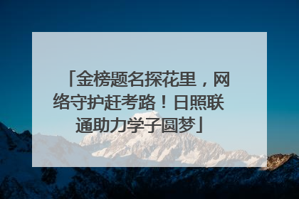 金榜题名探花里，网络守护赶考路！日照联通助力学子圆梦