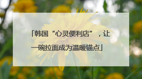 韩国“心灵便利店”，让一碗拉面成为温暖锚点