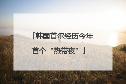 韩国首尔经历今年首个“热带夜”