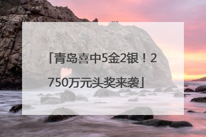 青岛喜中5金2银！2750万元头奖来袭