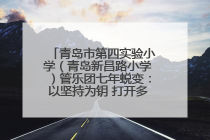 青岛市第四实验小学（青岛新昌路小学）管乐团七年蜕变：以坚持为钥 打开多元成长之门