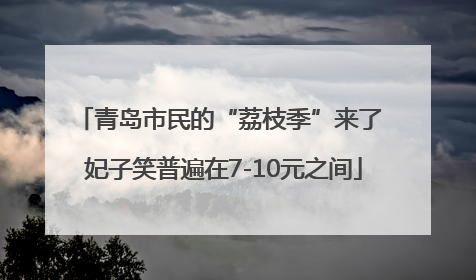 青岛市民的“荔枝季”来了 妃子笑普遍在7-10元之间