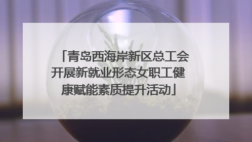 青岛西海岸新区总工会开展新就业形态女职工健康赋能素质提升活动