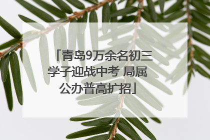 青岛9万余名初三学子迎战中考 局属公办普高扩招