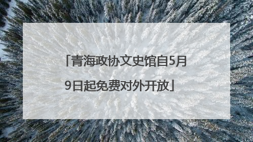 青海政协文史馆自5月9日起免费对外开放