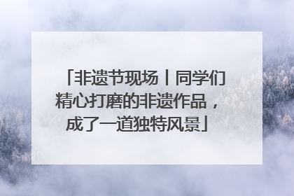 非遗节现场丨同学们精心打磨的非遗作品，成了一道独特风景