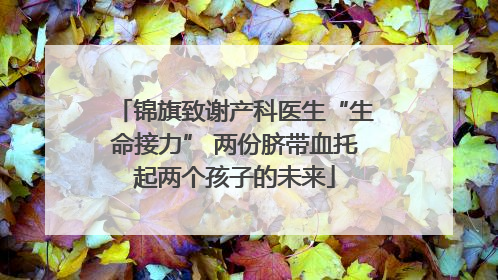 锦旗致谢产科医生“生命接力” 两份脐带血托起两个孩子的未来