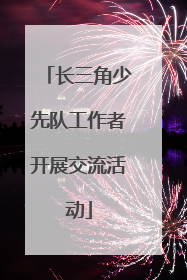 长三角少先队工作者开展交流活动