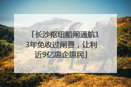 长沙枢纽船闸通航13年免收过闸费，让利近9亿惠企惠民