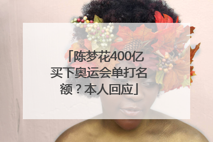 陈梦花400亿买下奥运会单打名额？本人回应