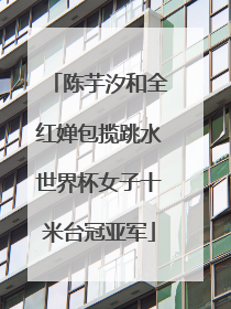 陈芋汐和全红婵包揽跳水世界杯女子十米台冠亚军