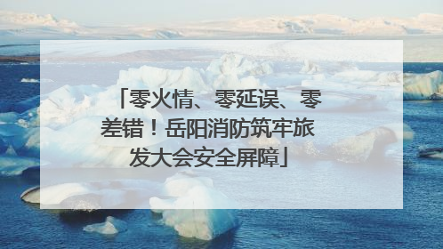 零火情、零延误、零差错！岳阳消防筑牢旅发大会安全屏障