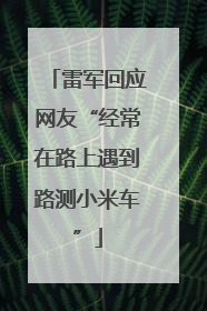 雷军回应网友“经常在路上遇到路测小米车”